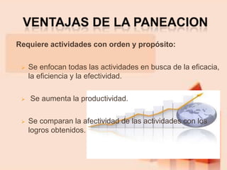 Requiere actividades con orden y propósito:
 Se enfocan todas las actividades en busca de la eficacia,
la eficiencia y la efectividad.
 Se aumenta la productividad.
 Se comparan la afectividad de las actividades con los
logros obtenidos.
 