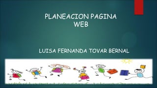 PLANEACION PAGINA
WEB
LUISA FERNANDA TOVAR BERNAL
 