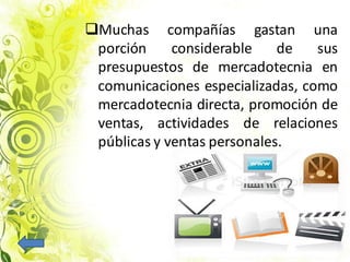Muchas compañías gastan una
porción considerable de sus
presupuestos de mercadotecnia en
comunicaciones especializadas, como
mercadotecnia directa, promoción de
ventas, actividades de relaciones
públicas y ventas personales.
 