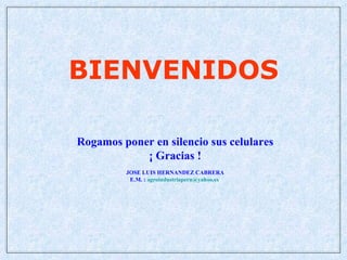 BIENVENIDOS

Rogamos poner en silencio sus celulares
            ¡ Gracias !
         JOSE LUIS HERNANDEZ CABRERA
          E.M. : agroindustriaperu@yahoo.es
 