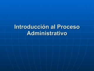 Introducción al Proceso Administrativo 