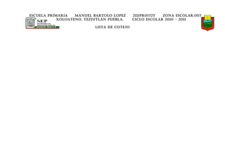 ESCUELA PRIMARIA   MANUEL BARTOLO LOPEZ      21DPR0572Y   ZONA ESCOLAR:007
            XOLOATENO, TEZIUTLÁN PUEBLA.     CICLO ESCOLAR 2010 – 2011

                           LISTA DE COTEJO
 
