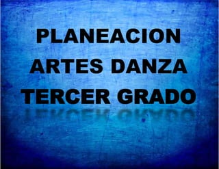PLANEACION
ARTES DANZA
TERCER GRADO
 