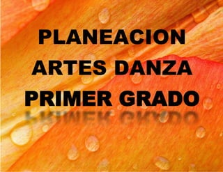 PLANEACION
ARTES DANZA
PRIMER GRADO
 