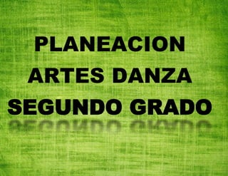 PLANEACION
ARTES DANZA
SEGUNDO GRADO
 