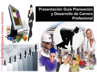 Presentación Guía Planeación
Lic. Rodolfo Alejandro Gómez Gutiérrez


                                               y Desarrollo de Carrera
                                                           Profesional




                                                                    1
 
