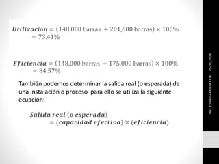 05/11/2024
ING.
EDNA
GABRIELA
CEJA
También podemos determinar la salida real (o esperada) de
una instalación o proceso para ello se utiliza la siguiente
ecuación:
 
