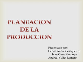 Presentado por:
Carlos Andrés Vásquez R.
Ivan Oime Montoya
Andrea Yuliet Romero

 
