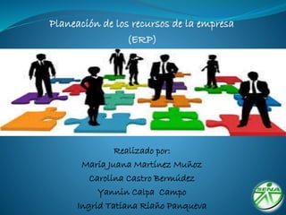 Planeación de los recursos de la empresa
(ERP)
Realizado por:
María Juana Martínez Muñoz
Carolina Castro Bermúdez
Yannin Calpa Campo
Ingrid Tatiana Riaño Panqueva
 