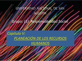 UNIVERSIDAD NACIONAL DE SAN
AGUSTIN
Grupo: (1) Responsabilidad Social
Capitulo V:
PLANEACIÓN DE LOS RECURSOS
HUMANOS
 