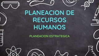 PLANEACION DE
RECURSOS
HUMANOS
PLANEACION ESTRATEGICA
 