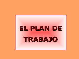 EL PLAN DEEL PLAN DE
TRABAJOTRABAJO
 