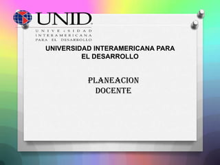UNIVERSIDAD INTERAMERICANA PARA
         EL DESARROLLO


          PLANEACION
            DOCENTE
 