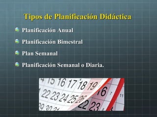 Tipos de Planificación DidácticaTipos de Planificación Didáctica
Planificación AnualPlanificación Anual
Planificación BimestralPlanificación Bimestral
Plan SemanalPlan Semanal
Planificación Semanal o Diaria.Planificación Semanal o Diaria.
 