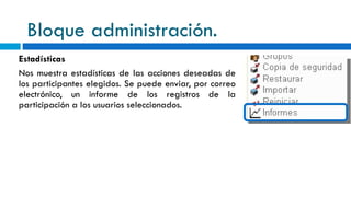 Bloque administración. Estadísticas Nos muestra estadísticas de las acciones deseadas de los participantes elegidos. Se puede enviar, por correo electrónico, un informe de los registros de la participación a los usuarios seleccionados. 