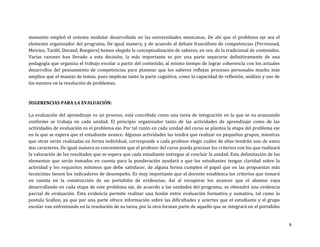 momento empleó el sistema modular desarrollado en las universidades mexicanas. De ahí que el problema eje sea el
elemento organizador del programa. De igual manera, y de acuerdo al debate francófono de competencias (Perrenoud,
Meirieu, Tardif, Durand, Roegiers) hemos elegido la conceptualización de saberes, en vez, de la tradicional de contenidos.
Varias razones han llevado a esta decisión, la más importante es por una parte separarse definitivamente de una
pedagogía que organiza el trabajo escolar a partir del contenido, al mismo tiempo de lograr coherencia con los actuales
desarrollos del pensamiento de competencias para plantear que los saberes reflejan procesos personales mucho más
amplios que el manejo de temas, pues implican tanto la parte cognitiva, como la capacidad de reflexión, análisis y uso de
los mismos en la resolución de problemas.



SUGERENCIAS PARA LA EVALUACIÓN:

La evaluación del aprendizaje es un proceso, está concebida como una tarea de integración en la que se va avanzando
conforme se trabaja en cada unidad. El principio organizador tanto de las actividades de aprendizaje como de las
actividades de evaluación es el problema eje. Por tal razón en cada unidad del curso se plantea la etapa del problema eje
en la que se espera que el estudiante avance. Algunas actividades las tendrá que realizar en pequeños grupos, mientras
que otras serán realizadas en forma individual, corresponde a cada profesor elegir cuáles de ellas tendrán uno de estos
dos caracteres. De igual manera es conveniente que el profesor del curso pueda precisar los criterios con los que realizará
la valoración de los resultados que se espera que cada estudiante entregue al concluir la unidad. Esta delimitación de los
elementos que serán tomados en cuenta para la ponderación ayudará a que los estudiantes tengan claridad sobre la
actividad y los requisitos mínimos que debe satisfacer, de alguna forma cumplen el papel que en las propuestas más
tecnicistas tienen los indicadores de desempeño. Es muy importante que el docente establezca los criterios que tomará
en cuenta en la construcción de un portafolio de evidencias. Así al recuperar los avances que el alumno vaya
desarrollando en cada etapa de este problema eje, de acuerdo a las unidades del programa, se obtendrá una evidencia
parcial de evaluación. Esta evidencia permite realizar una fusión entre evaluación formativa y sumativa, tal como lo
postula Scallon, ya que por una parte ofrece información sobre las dificultades y aciertos que el estudiante y el grupo
escolar van enfrentando en la resolución de su tarea, por la otra forman parte de aquello que se integrará en el portafolio


                                                                                                                              8
 