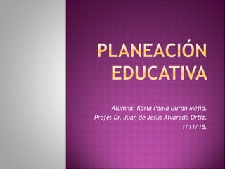 Alumna: Karla Paola Duran Mejía.
Profe: Dr. Juan de Jesús Alvarado Ortiz.
1/11/18.
 