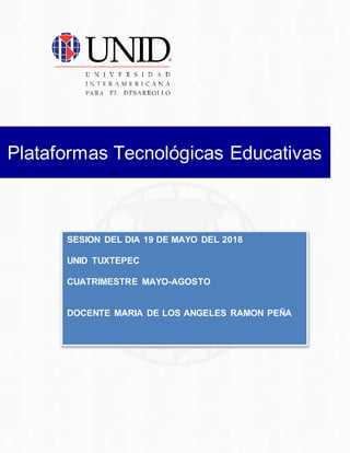 Plataformas Tecnológicas Educativas
SESION DEL DIA 19 DE MAYO DEL 2018
UNID TUXTEPEC
CUATRIMESTRE MAYO-AGOSTO
DOCENTE MARIA DE LOS ANGELES RAMON PEÑA
 