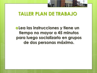 TALLER PLAN DE TRABAJO

 Lealas instrucciones y tiene un
 tiempo no mayor a 45 minutos
para luego socializarlo en grupos
    de dos personas máximo.
 