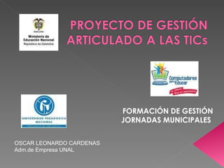 FORMACIÓN DE GESTIÓN JORNADAS MUNICIPALES  OSCAR LEONARDO CARDENAS Adm.de Empresa UNAL 