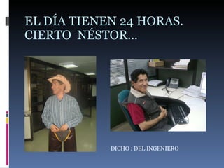EL DÍA TIENEN 24 HORAS. CIERTO  NÉSTOR… DICHO : DEL INGENIERO 
