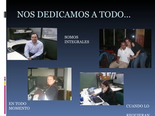 NOS DEDICAMOS A TODO… SOMOS INTEGRALES EN TODO MOMENTO CUANDO LO  REQUIERAN 