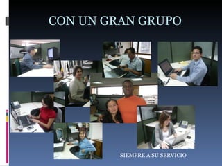 CON UN GRAN GRUPO  SIEMPRE A SU SERVICIO 