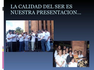 LA CALIDAD DEL SER ES NUESTRA PRESENTACION… 