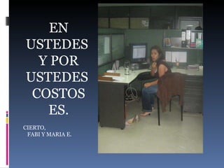EN USTEDES  Y POR USTEDES  COSTOS ES. CIERTO, FABI Y MARIA E.  