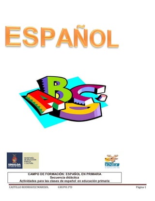 CAMPO DE FORMACIÓN: ESPAÑOL EN PRIMARIA 
Secuencia didáctica 
Actividades para las clases de español en educación primaria 
CASTILLO RODRIGUEZ MARISOL GRUPO:3°D Página 1 
 
