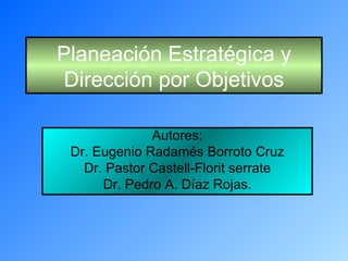 Planeación Estratégica y Dirección por Objetivos Autores: Dr. Eugenio Radamés Borroto Cruz Dr. Pastor Castell-Florit serrate Dr. Pedro A. Díaz Rojas. 