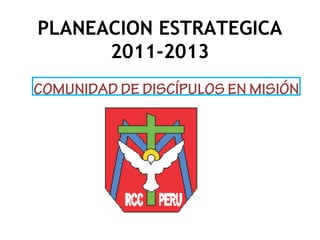 PLANEACION ESTRATEGICA
      2011-2013
COMUNIDAD DE DISCÍPULOS EN MISIÓN
 
