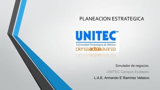 PLANEACION ESTRATEGICA

Simulador de negocios.
UNITEC Campus Ecatepec

L.A.E. Armando E Ramírez Velasco

 