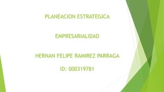 PLANEACION ESTRATEGICA 
EMPRESARIALIDAD 
HERNAN FELIPE RAMIREZ PARRAGA 
ID: 000319781 
 