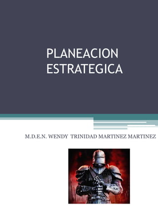 PLANEACION
ESTRATEGICA
M.D.E.N. WENDY TRINIDAD MARTINEZ MARTINEZ
 