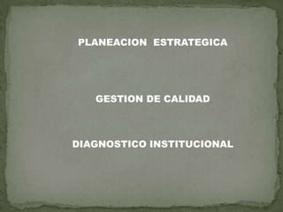 PLANEACION ESTRATEGICA

GESTION DE CALIDAD

DIAGNOSTICO INSTITUCIONAL

 