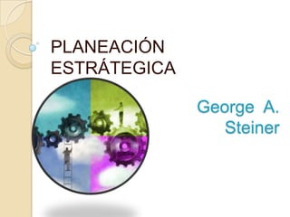 PLANEACIÓN
ESTRÁTEGICA

              George A.
                 Steiner
 