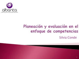 Planeación y evaluación en el enfoque de competencias Silvia Conde 1 