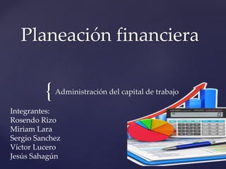 {
Planeación financiera
Administración del capital de trabajo
Integrantes:
Rosendo Rizo
Miriam Lara
Sergio Sanchez
Víctor Lucero
Jesús Sahagún
 