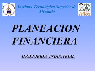 Instituto Tecnológico Superior de 
Misantla 
PLANEACION 
FINANCIERA 
INGENIERIA INDUSTRIAL 
 