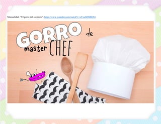Manualidad: “El gorro del cocinero”. https://www.youtube.com/watch?v=oVyuSDSB0A8
 