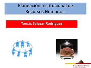 Planeación Institucional de
   Recursos Humanos.

 Tomás Salazar Rodríguez
 