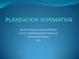 Nombre: Norma Constanza Méndez
Carrera: Administración de Empresas
Gerencia Estratégica
2014
 