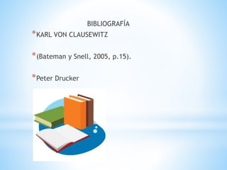 BIBLIOGRAFÍA
*KARL VON CLAUSEWITZ
*(Bateman y Snell, 2005, p.15).
*Peter Drucker
 