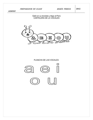PREPARADOR DE CLASE                       MARÍA TERESA   2012
ARMERO

                   Salió en su bicicleta y llego al Perú
                    CARTELERA DE LA VOCALES




                     PLANCHA DE LAS VOCALES
 