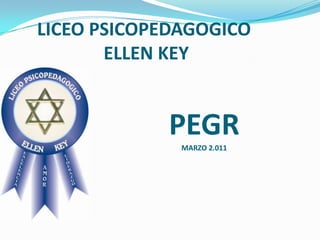 LICEO PSICOPEDAGOGICO
       ELLEN KEY


            PEGR
              MARZO 2.011
 