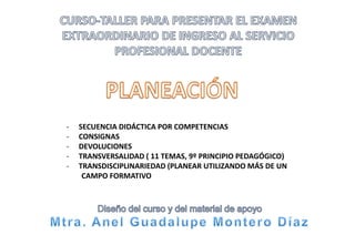 - SECUENCIA DIDÁCTICA POR COMPETENCIAS
- CONSIGNAS
- DEVOLUCIONES
- TRANSVERSALIDAD ( 11 TEMAS, 9º PRINCIPIO PEDAGÓGICO)
- TRANSDISCIPLINARIEDAD (PLANEAR UTILIZANDO MÁS DE UN
CAMPO FORMATIVO
 