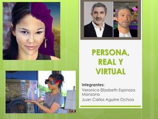 PERSONA,
REAL Y
VIRTUAL
Integrantes:
Veronica Elizabeth Espinoza
Manzano
Juan Carlos Aguirre Ochoa
 