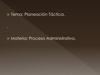  Tema: Planeación Táctica.
.
 Materia: Proceso Administrativo.
 