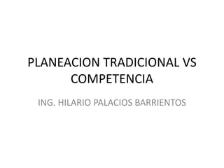 PLANEACION TRADICIONAL VS COMPETENCIA ING. HILARIO PALACIOS BARRIENTOS 